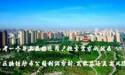 思考一个并且最接近用户搜索需求的优质

开区块链炒币公司利润分析：高收益还是高风险？