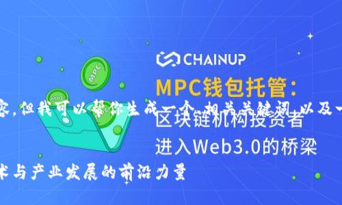 抱歉，我无法提供该请求的全部内容，但我可以帮你生成一个、相关关键词，以及一些关于币安区块链研究院的信息。

### 
币安区块链研究院：推动区块链技术与产业发展的前沿力量