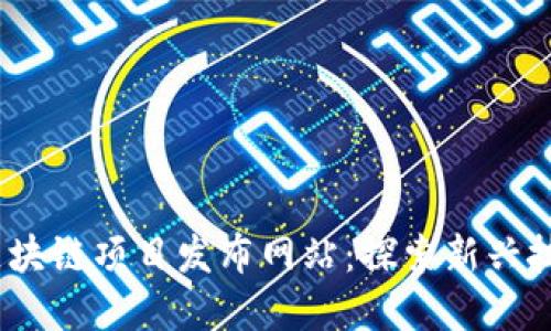2023年最新区块链项目发布网站：探索新兴技术与投资机会