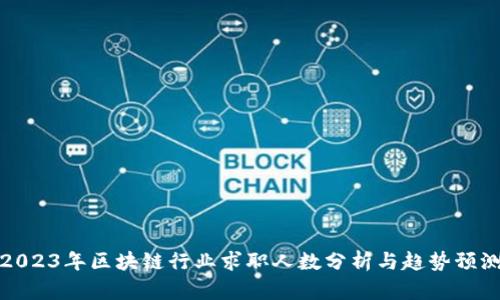 2023年区块链行业求职人数分析与趋势预测