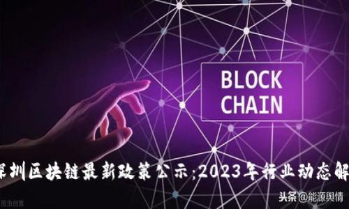 :深圳区块链最新政策公示：2023年行业动态解析