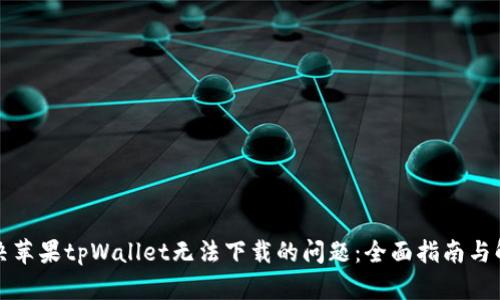 如何解决苹果tpWallet无法下载的问题：全面指南与解决方案