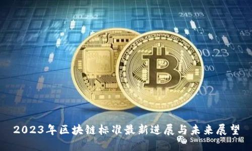 2023年区块链标准最新进展与未来展望