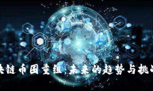 : 区块链币圈重组：未来的趋势与挑战解析