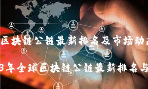 全球区块链公链最新排名及市场动态

2023年全球区块链公链最新排名与分析