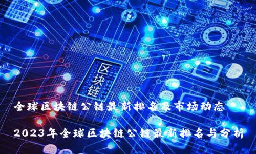 全球区块链公链最新排名及市场动态

2023年全球区块链公链最新排名与分析