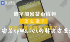 手机无法安装tpWallet的解决