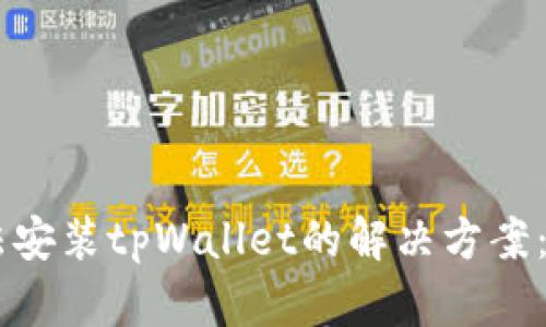 手机无法安装tpWallet的解决方案：全面指南