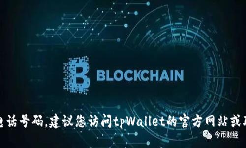 抱歉，我无法提供联系信息或官方电话号码。建议您访问tpWallet的官方网站或联系其客户服务以获得准确的信息。