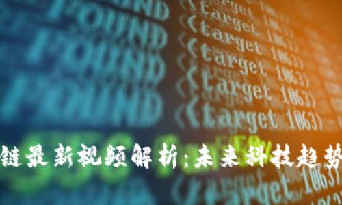 陈译辉区块链最新视频解析：未来科技趋势与市场动态