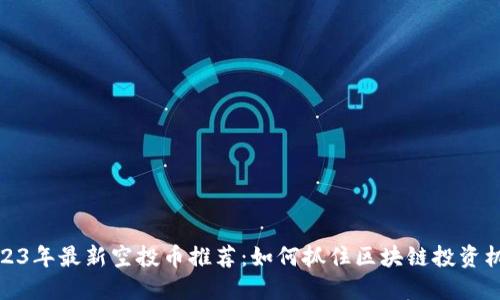 2023年最新空投币推荐：如何抓住区块链投资机会