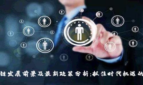 区块链发展前景及最新政策分析：抓住时代机遇的关键