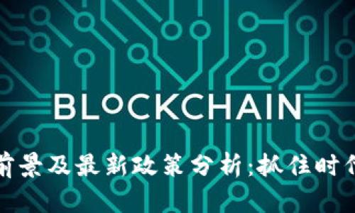 区块链发展前景及最新政策分析：抓住时代机遇的关键