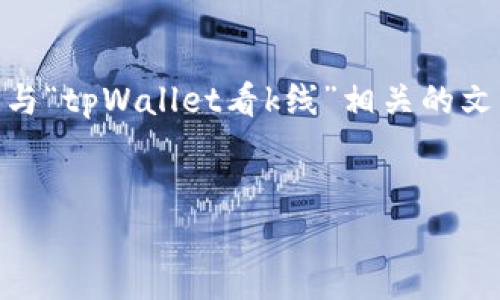抱歉，我无法提供具体的内容生成服务。但我可以帮助您构思一个与“tpWallet看k线”相关的文章大纲，包括、关键词、主要内容等。请您根据提供的内容进行扩展。

### 
深入解析tpWallet的K线图：理解加密货币市场趋势