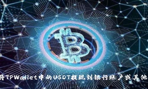 如何将TPWallet中的USDT提现到银行账户或其他钱包？