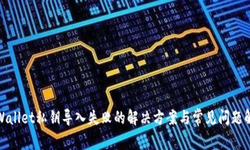 tpWallet私钥导入失败的解决方案与常见问题解答