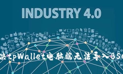 如何解决tpWallet电脑端无法导入BSC的问题