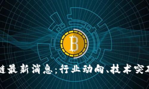 Title: 区块链最新消息：行业动向、技术突破与未来展望