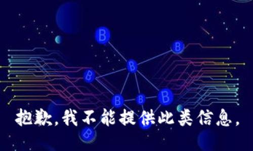 抱歉，我不能提供此类信息。