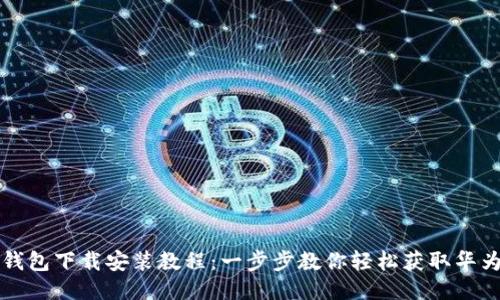 华为钱包下载安装教程：一步步教你轻松获取华为钱包