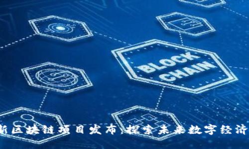 2023年最新区块链项目发布：探索未来数字经济的无限可能