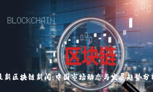 最新区块链新闻：中国市场动态与发展趋势分析