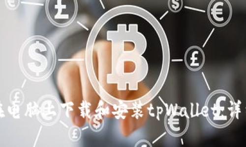 如何在电脑上下载和安装tpWallet：详细指南