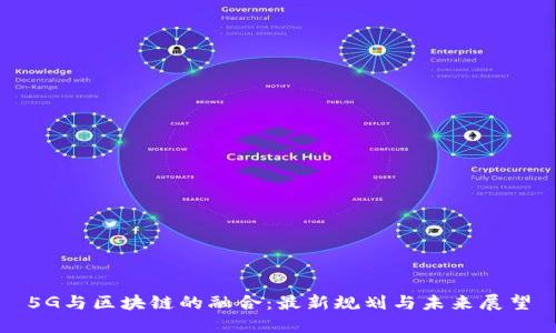 5G与区块链的融合：最新规划与未来展望