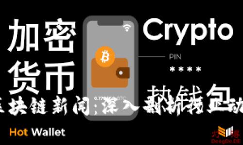 2023年最新区块链新闻：深入剖析行业动态与发展趋势