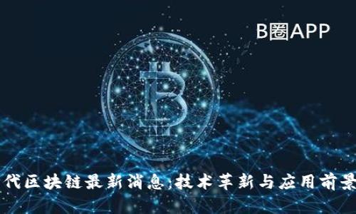 新世代区块链最新消息：技术革新与应用前景分析