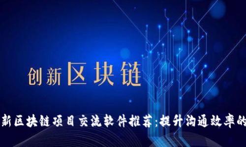 2023年最新区块链项目交流软件推荐：提升沟通效率的必备工具！