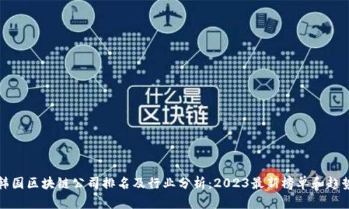 韩国区块链公司排名及行业分析：2023最新榜单和趋势