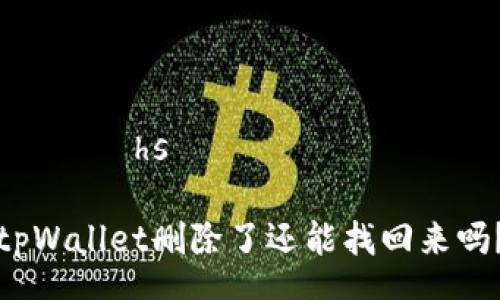 भइरhs  
  
tpWallet删除了还能找回来吗？
