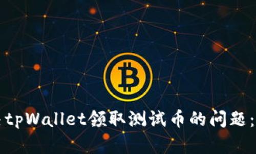 如何解决tpWallet领取测试币的问题：详尽指南