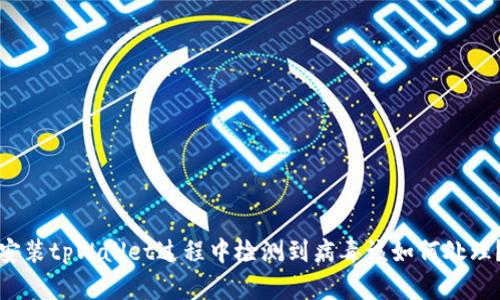 安装tpWallet过程中检测到病毒该如何处理？