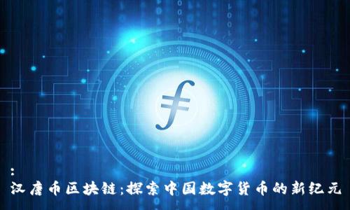 :
汉唐币区块链：探索中国数字货币的新纪元