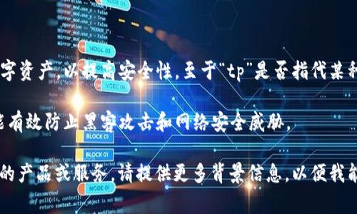 冷钱包是加密货币存储的一种方式，通常用于离线保存数字资产，以提高安全性。至于“tp”是否指代某种冷钱包，可能是指特定品牌或产品，具体情况要看上下文。

冷钱包的类型包括硬件钱包、纸钱包等。其主要优势在于能有效防止黑客攻击和网络安全威胁。

如果需要更详细的信息，建议明确“tp”具体指代什么类型的产品或服务。请提供更多背景信息，以便我能更好地帮助你。