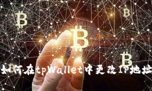 如何在tpWallet中更改IP地址