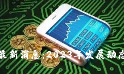 政银区块链最新消息：2023年发展动态与前景分析