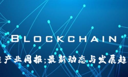区块链产业周报：最新动态与发展趋势分析