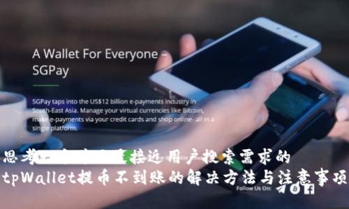 思考一个并且最接近用户搜索需求的
tpWallet提币不到账的解决方法与注意事项