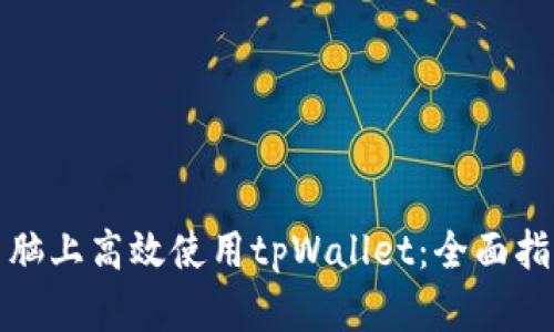如何在电脑上高效使用tpWallet：全面指南与技巧