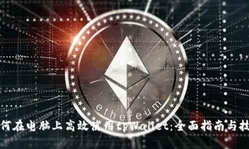 如何在电脑上高效使用tpWallet：全面指南与技巧