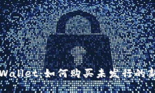 tpWallet：如何购买未发行的新币