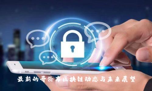 最新的哥伦布区块链动态与未来展望