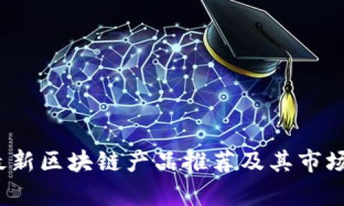 2023年最新区块链产品推荐及其市场潜力分析