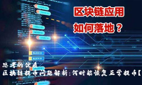 思考的优质
区块链提币问题解析：何时能恢复正常提币？