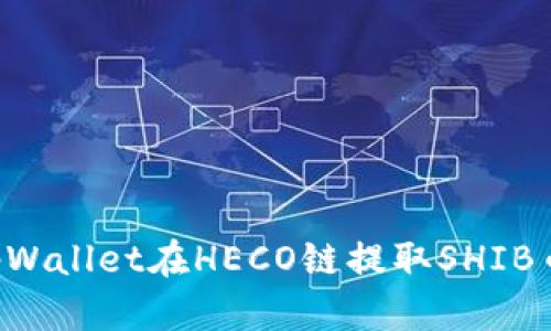 如何使用tpWallet在HECO链提取SHIB币：详尽指南