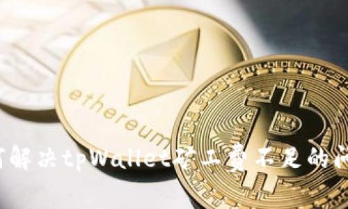 如何解决tpWallet矿工费不足的问题？