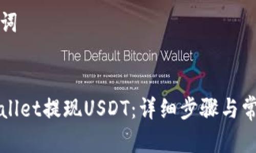 思考和关键词


如何从tpWallet提现USDT：详细步骤与常见问题解答
